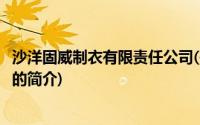 沙洋固威制衣有限责任公司(关于沙洋固威制衣有限责任公司的简介)