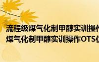 流程级煤气化制甲醇实训操作OTS仿真工厂系统(关于流程级煤气化制甲醇实训操作OTS仿真工厂系统的简介)