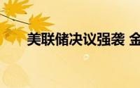 美联储决议强袭 金价未脱离看跌趋势