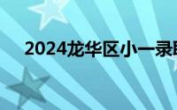 2024龙华区小一录取结果什么时候出来