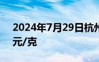 2024年7月29日杭州金至尊消息：黄金728元/克