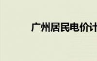 广州居民电价计费标准是什么？