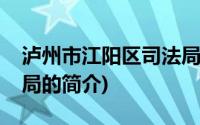 泸州市江阳区司法局(关于泸州市江阳区司法局的简介)