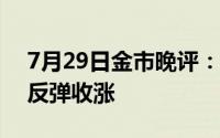 7月29日金市晚评：地缘紧张局势重燃 黄金反弹收涨