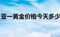亚一黄金价格今天多少一克(2024年7月29日)