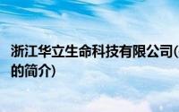 浙江华立生命科技有限公司(关于浙江华立生命科技有限公司的简介)