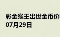 彩金猴王出世金币价格今天多少一克 2024年07月29日