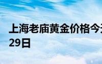 上海老庙黄金价格今天多少一克 2024年07月29日