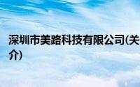 深圳市美路科技有限公司(关于深圳市美路科技有限公司的简介)