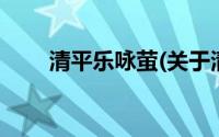 清平乐咏萤(关于清平乐咏萤的简介)