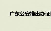 广东公安推出办证四项便民措施2024