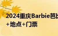 2024重庆Barbie芭比无限可能西南首展时间+地点+门票