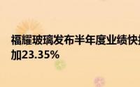 福耀玻璃发布半年度业绩快报 归母净利润34.99亿元同比增加23.35%