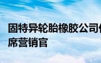 固特异轮胎橡胶公司任命新任首席数字官和首席营销官
