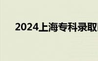 2024上海专科录取时间+录取查询入口