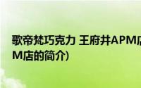 歌帝梵巧克力 王府井APM店(关于歌帝梵巧克力 王府井APM店的简介)