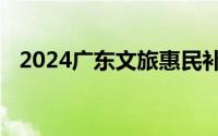 2024广东文旅惠民补贴消费什么时候开抢