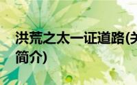 洪荒之太一证道路(关于洪荒之太一证道路的简介)