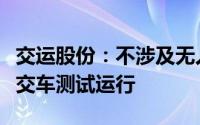 交运股份：不涉及无人驾驶牌照和无人驾驶公交车测试运行