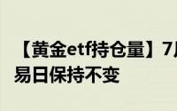 【黄金etf持仓量】7月30日黄金ETF与上一交易日保持不变