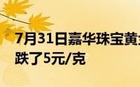 7月31日嘉华珠宝黄金728元/克 相比昨日下跌了5元/克