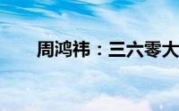 周鸿祎：三六零大模型涵盖三大策略