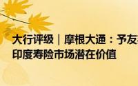 大行评级｜摩根大通：予友邦目标价92港元 Tata AIA发掘印度寿险市场潜在价值