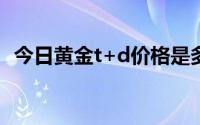今日黄金t+d价格是多少(2024年7月31日)