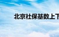 北京社保基数上下限2024最新消息