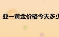 亚一黄金价格今天多少一克(2024年8月1日)