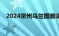 2024常州乌兰图雅演唱会开票时间(最新)