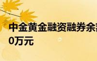 中金黄金融资融券余额较上一交易日上涨2600万元