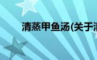清蒸甲鱼汤(关于清蒸甲鱼汤的简介)