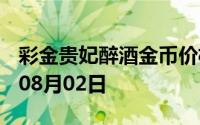 彩金贵妃醉酒金币价格今天多少一克 2024年08月02日