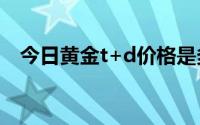 今日黄金t+d价格是多少(2024年8月2日)
