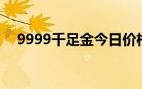 9999千足金今日价格表(2024年8月2日)