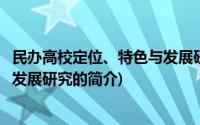 民办高校定位、特色与发展研究(关于民办高校定位、特色与发展研究的简介)