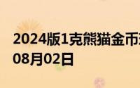 2024版1克熊猫金币现在是多少价钱 2024年08月02日