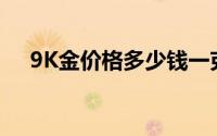 9K金价格多少钱一克 2024年08月02日