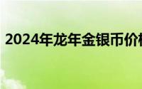 2024年龙年金银币价格表 2024年08月02日