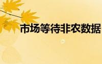 市场等待非农数据 降息预期支撑金价
