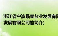 浙江省宁波晶泰盐业发展有限公司(关于浙江省宁波晶泰盐业发展有限公司的简介)