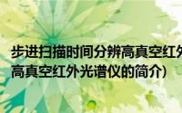 步进扫描时间分辨高真空红外光谱仪(关于步进扫描时间分辨高真空红外光谱仪的简介)
