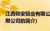 江西铭安铝业有限公司(关于江西铭安铝业有限公司的简介)