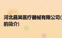 河北昌昊医疗器械有限公司(关于河北昌昊医疗器械有限公司的简介)