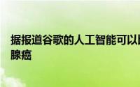 据报道谷歌的人工智能可以比医疗专业人员更准确地检测乳腺癌