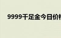 9999千足金今日价格表(2024年8月5日)