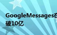 GoogleMessages在Android上的安装量突破10亿