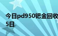 今日pd950钯金回收价格查询 2024年08月05日