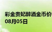 彩金贵妃醉酒金币价格今天多少一克 2024年08月05日